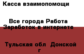 Касса взаимопомощи !!! - Все города Работа » Заработок в интернете   . Тульская обл.,Донской г.